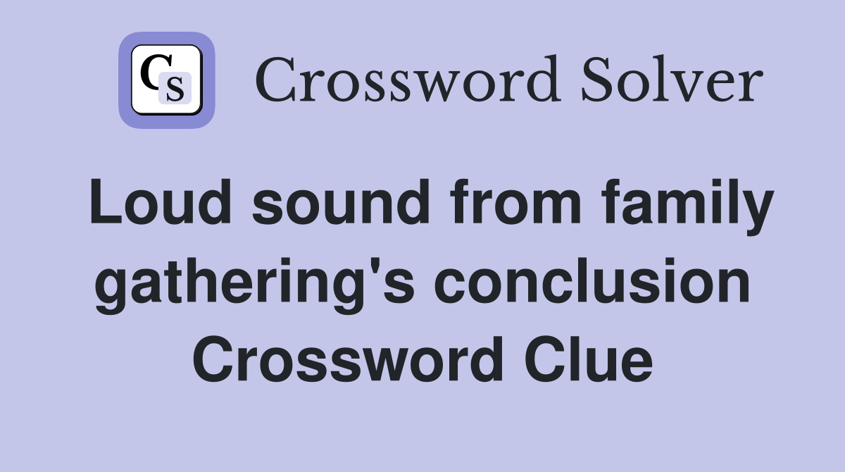 Loud sound from family gathering's conclusion Crossword Clue