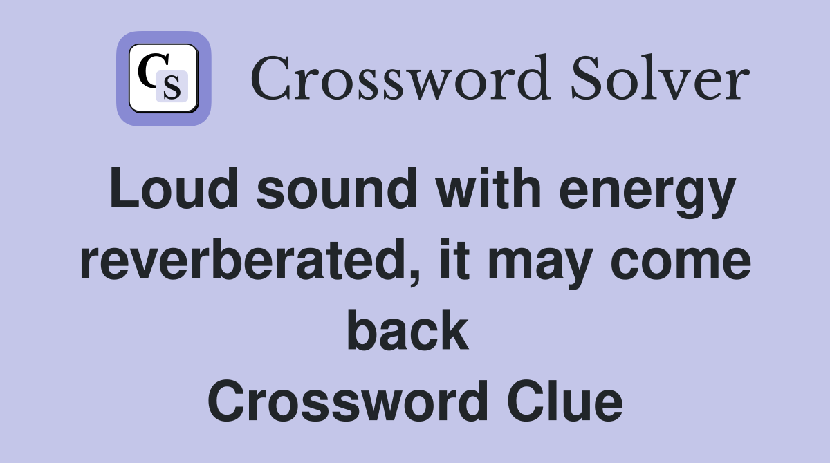 Loud sound with energy reverberated, it may come back  Crossword Clue