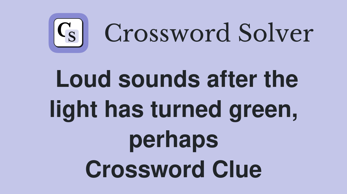Loud sounds after the light has turned green, perhaps Crossword Clue