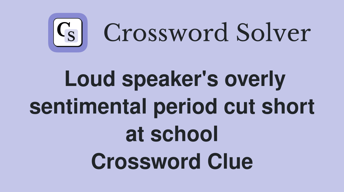 Loud speaker's overly sentimental period cut short at school Crossword Clue