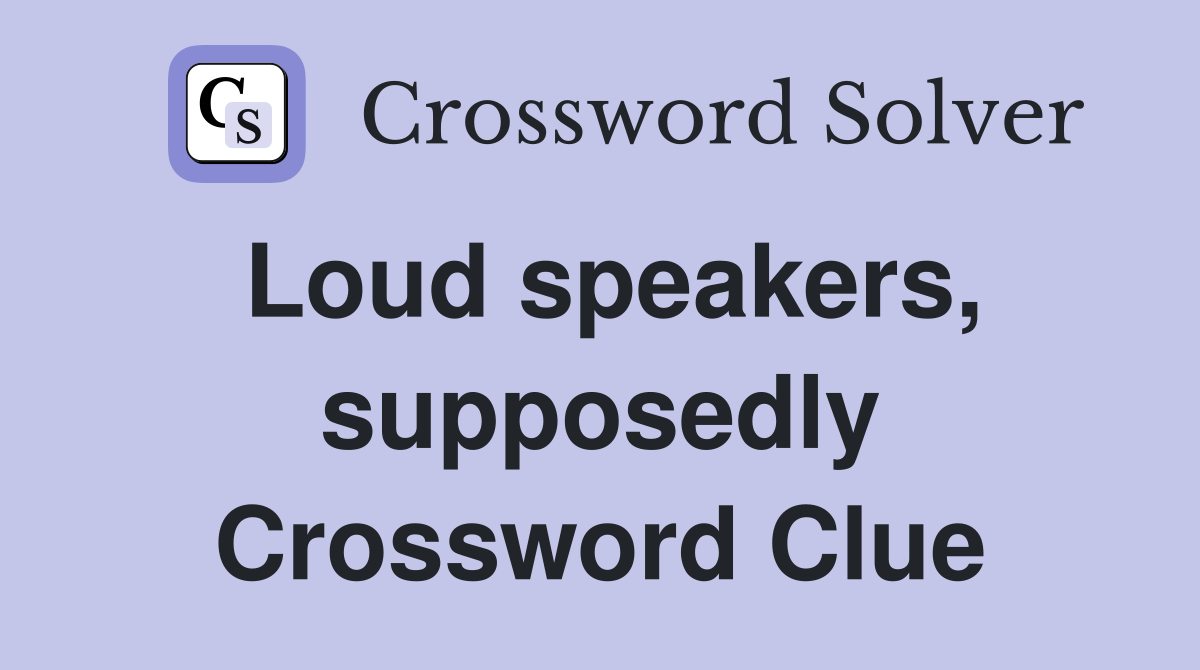Loud speakers, supposedly Crossword Clue