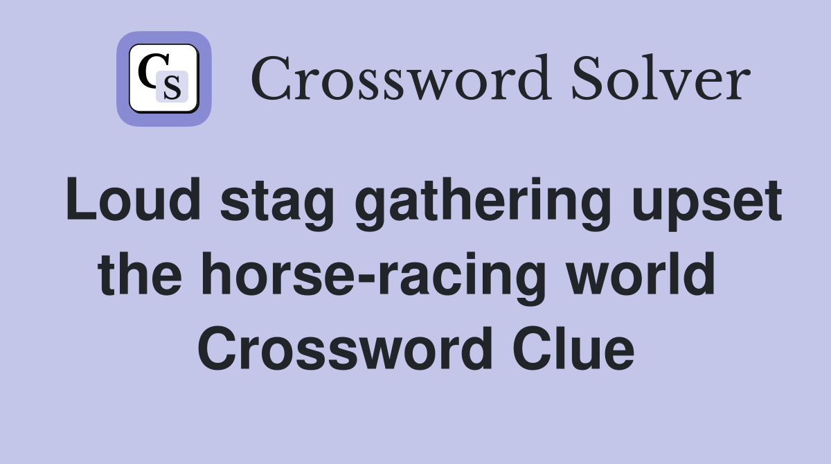 Loud stag gathering upset the horse-racing world  Crossword Clue