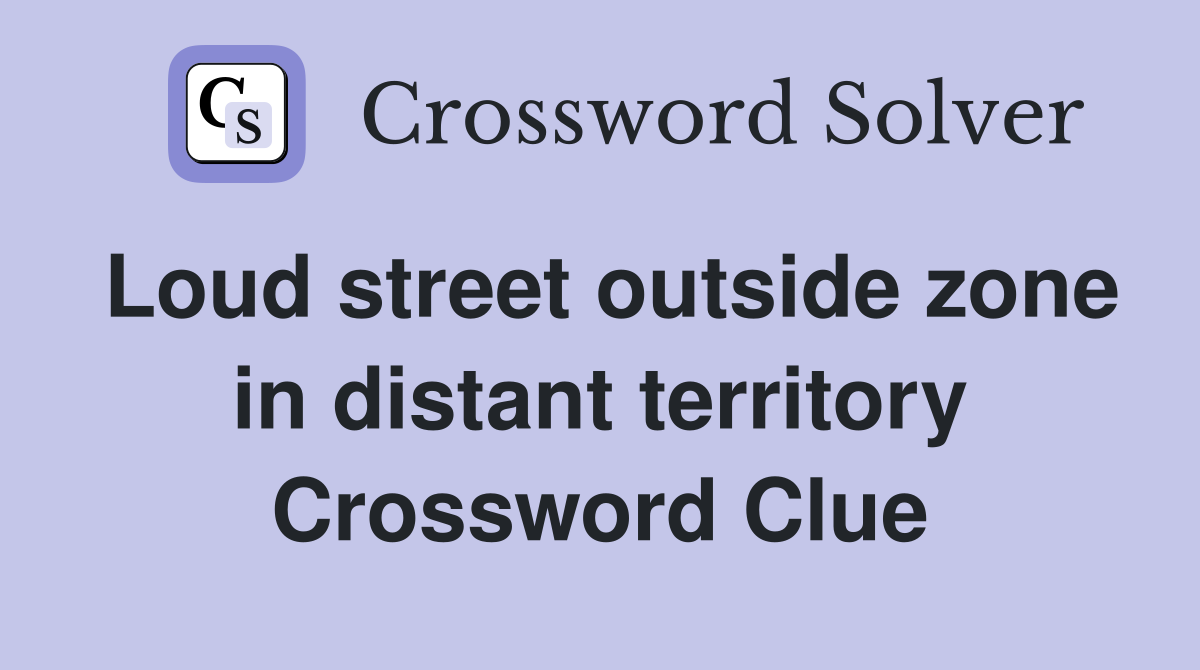 Loud street outside zone in distant territory Crossword Clue