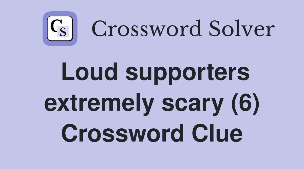 Loud supporters extremely scary (6) Crossword Clue