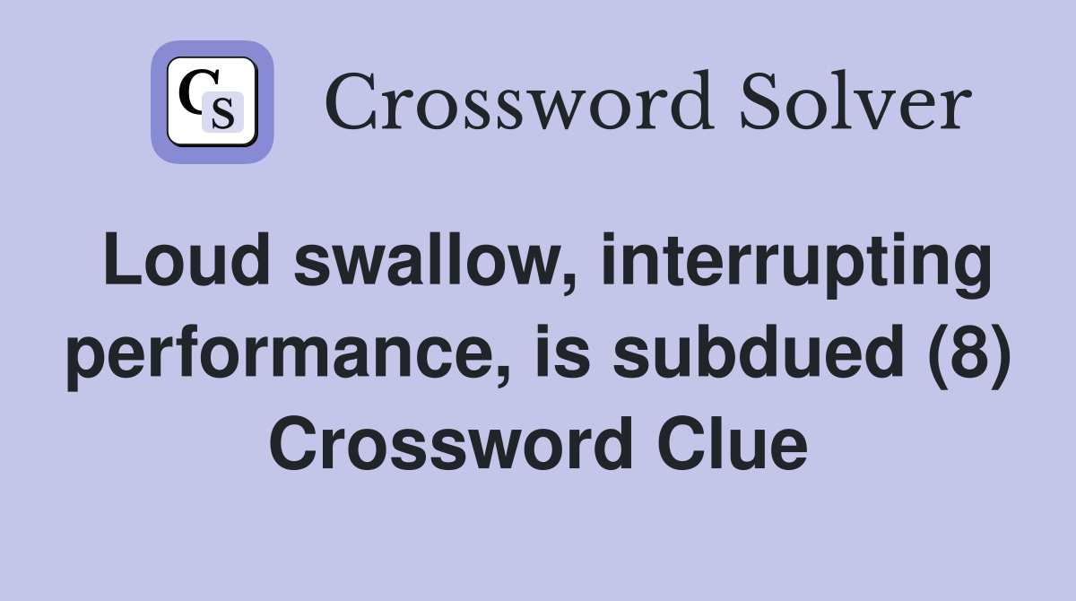 Loud swallow, interrupting performance, is subdued (8) Crossword Clue