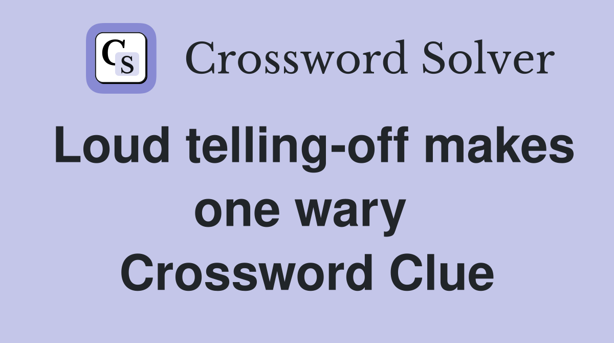 Loud telling-off makes one wary  Crossword Clue