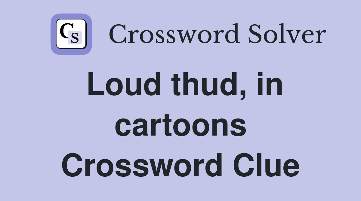 Loud thud, in cartoons Crossword Clue