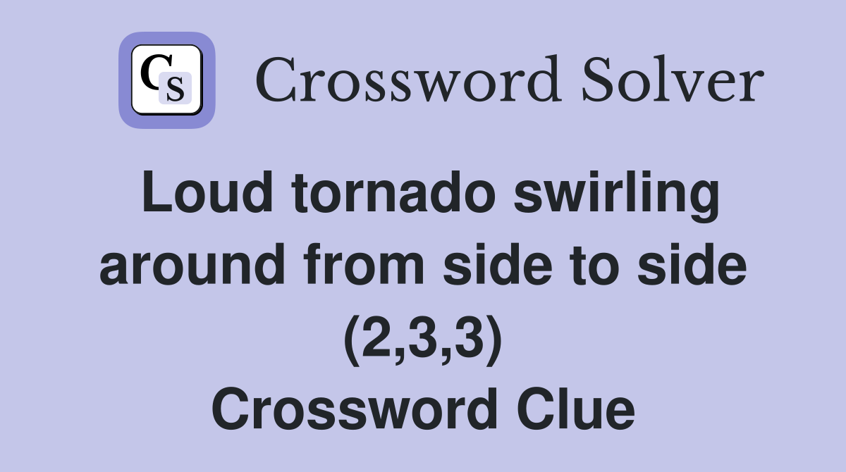 Loud tornado swirling around from side to side (2,3,3) Crossword Clue