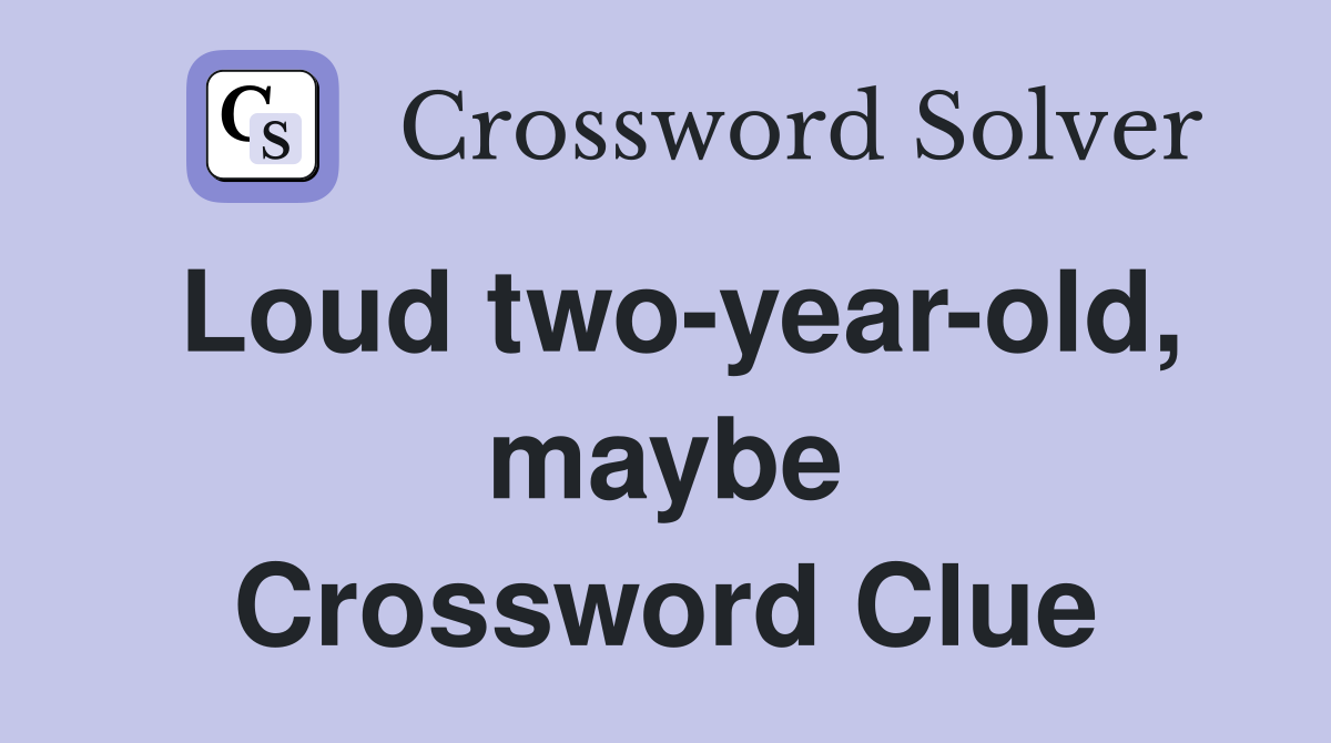 Loud two-year-old, maybe Crossword Clue