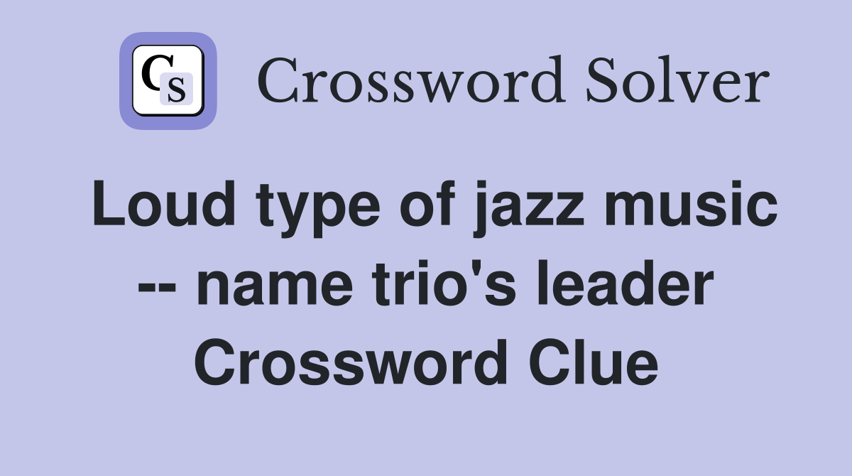 Loud type of jazz music -- name trio's leader Crossword Clue