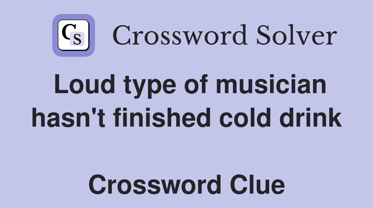 Loud type of musician hasn't finished cold drink  Crossword Clue