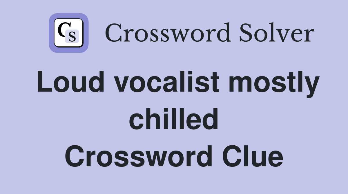 Loud vocalist mostly chilled Crossword Clue