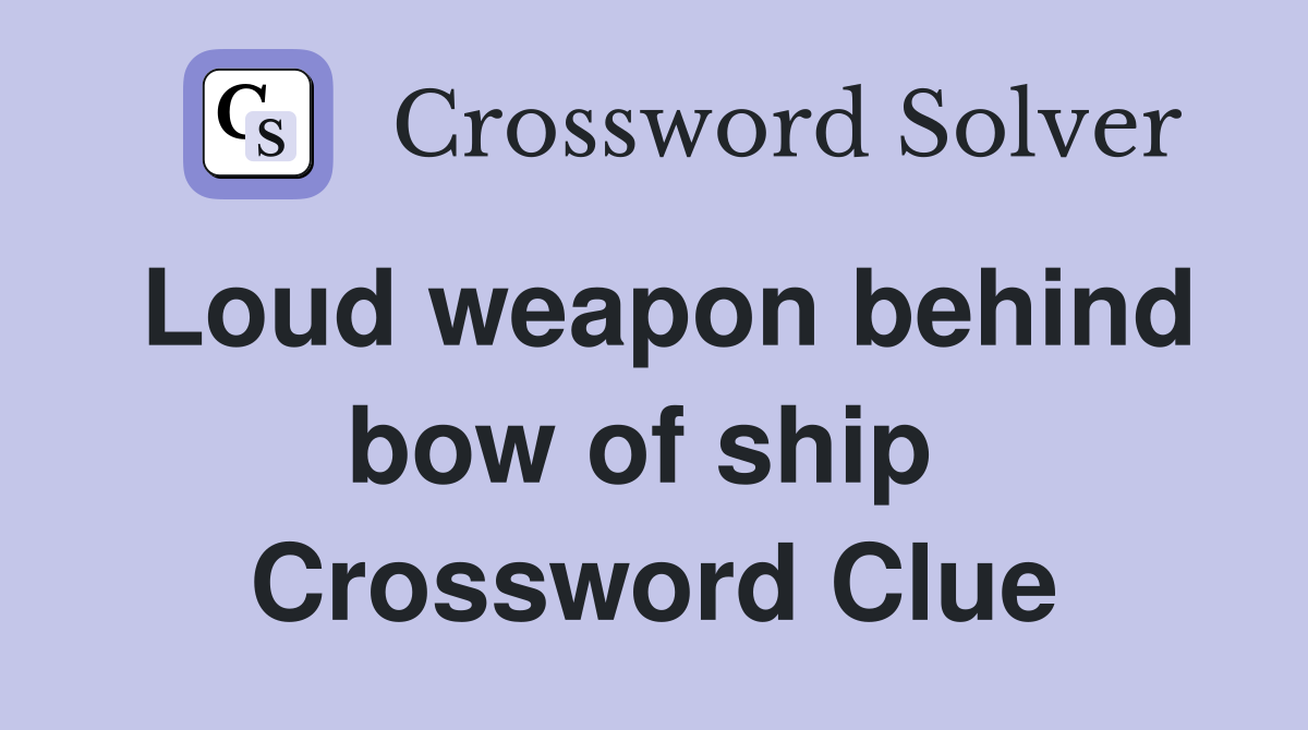 Loud weapon behind bow of ship  Crossword Clue