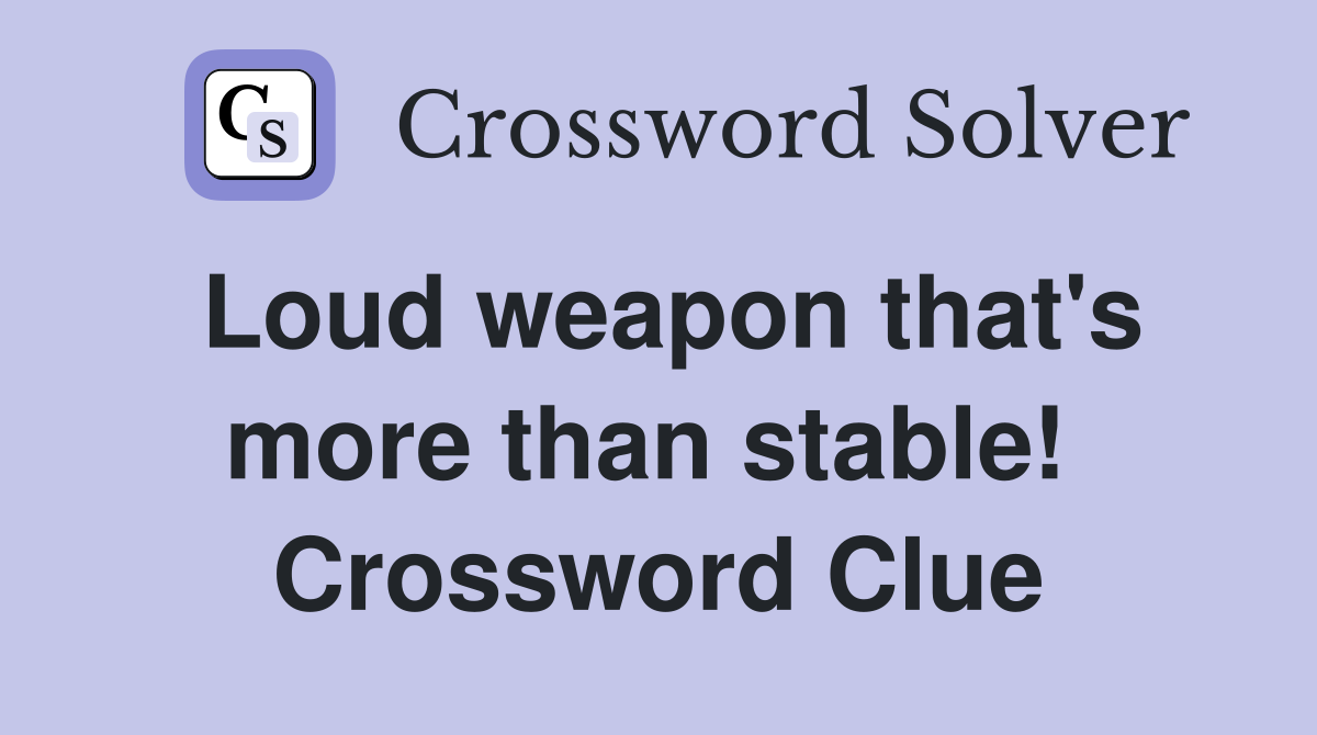 Loud weapon that's more than stable!  Crossword Clue