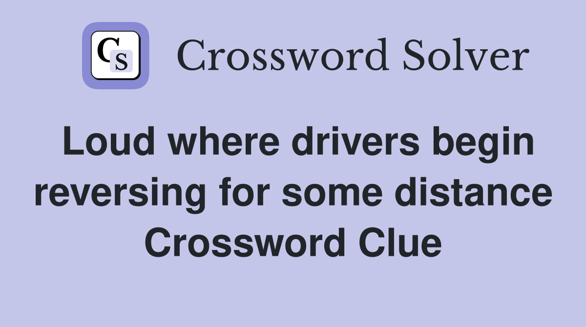 Loud where drivers begin reversing for some distance Crossword Clue