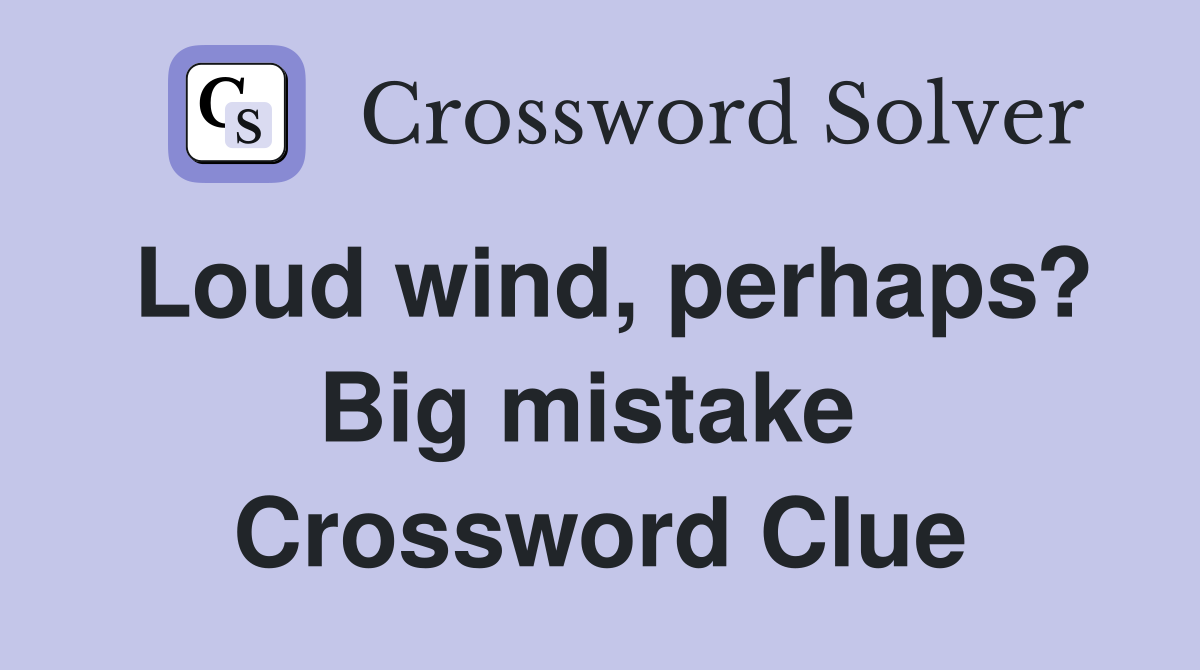 Loud wind, perhaps? Big mistake  Crossword Clue
