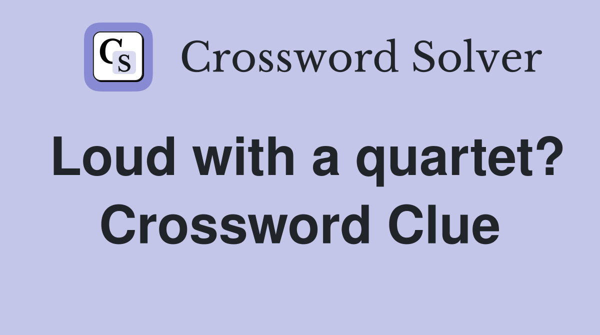 Loud with a quartet? Crossword Clue