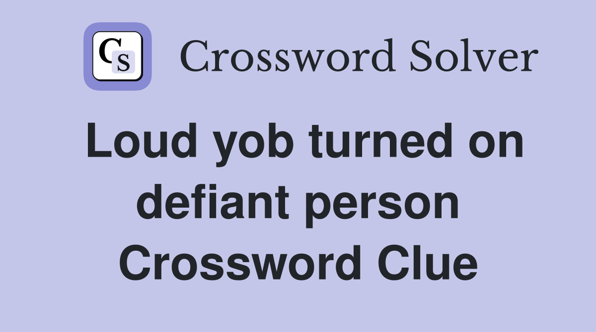 Loud yob turned on defiant person Crossword Clue