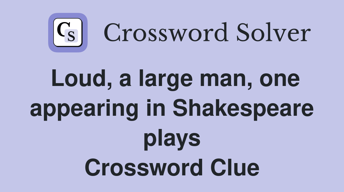 Loud, a large man, one appearing in Shakespeare plays Crossword Clue