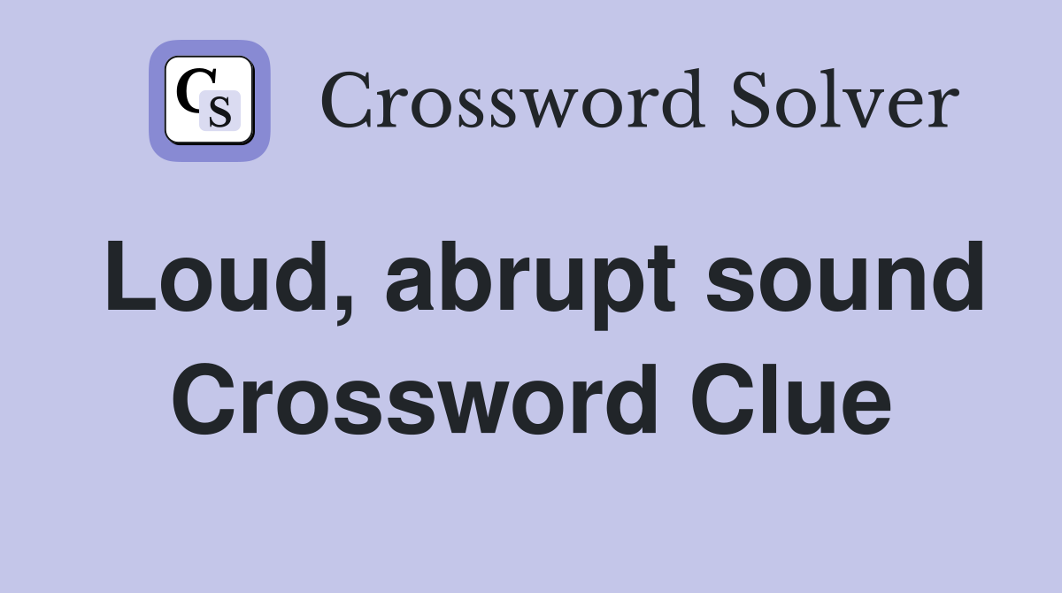 Loud, abrupt sound Crossword Clue