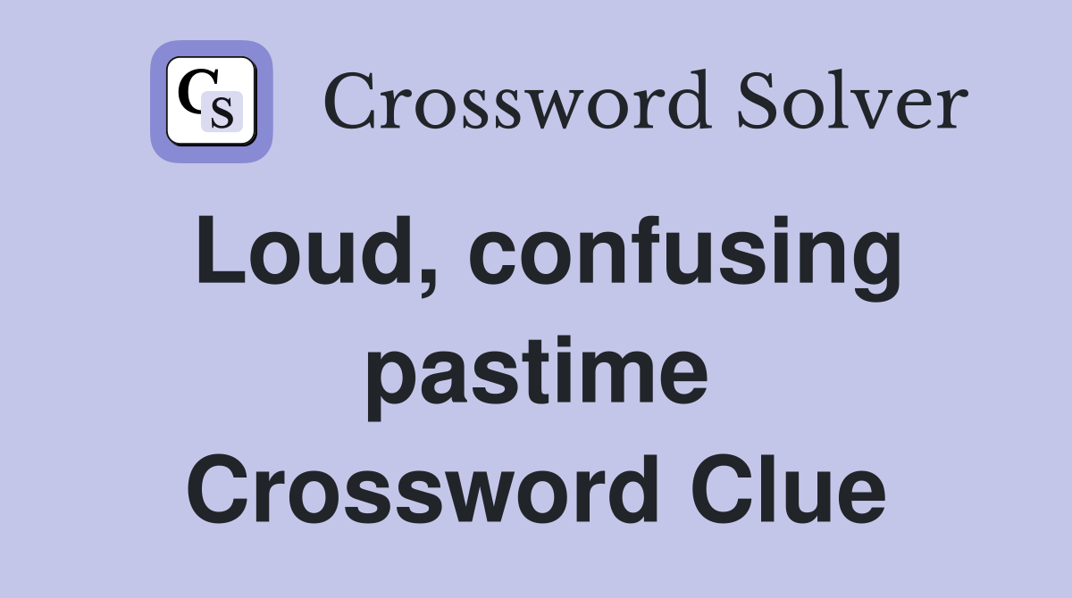 Loud, confusing pastime Crossword Clue