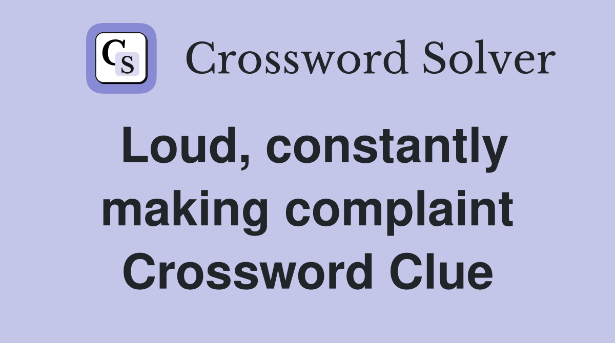 Loud, constantly making complaint Crossword Clue
