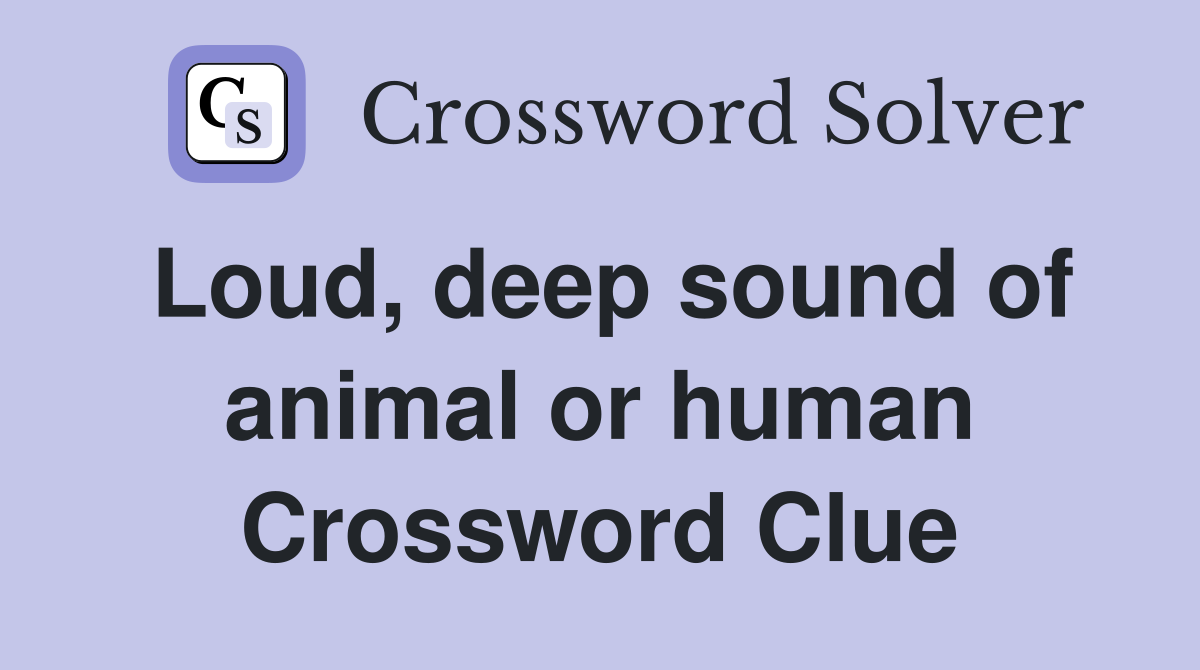 Loud, deep sound of animal or human Crossword Clue
