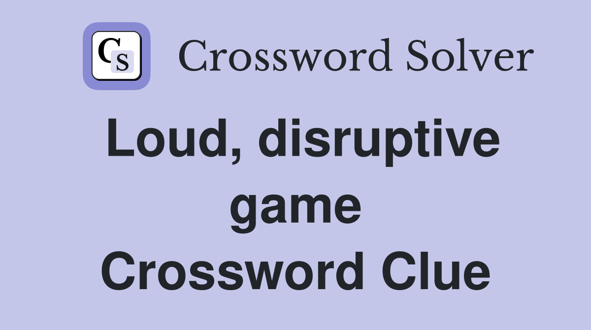 Loud, disruptive game Crossword Clue