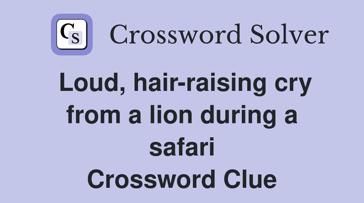Loud, hair-raising cry from a lion during a safari Crossword Clue
