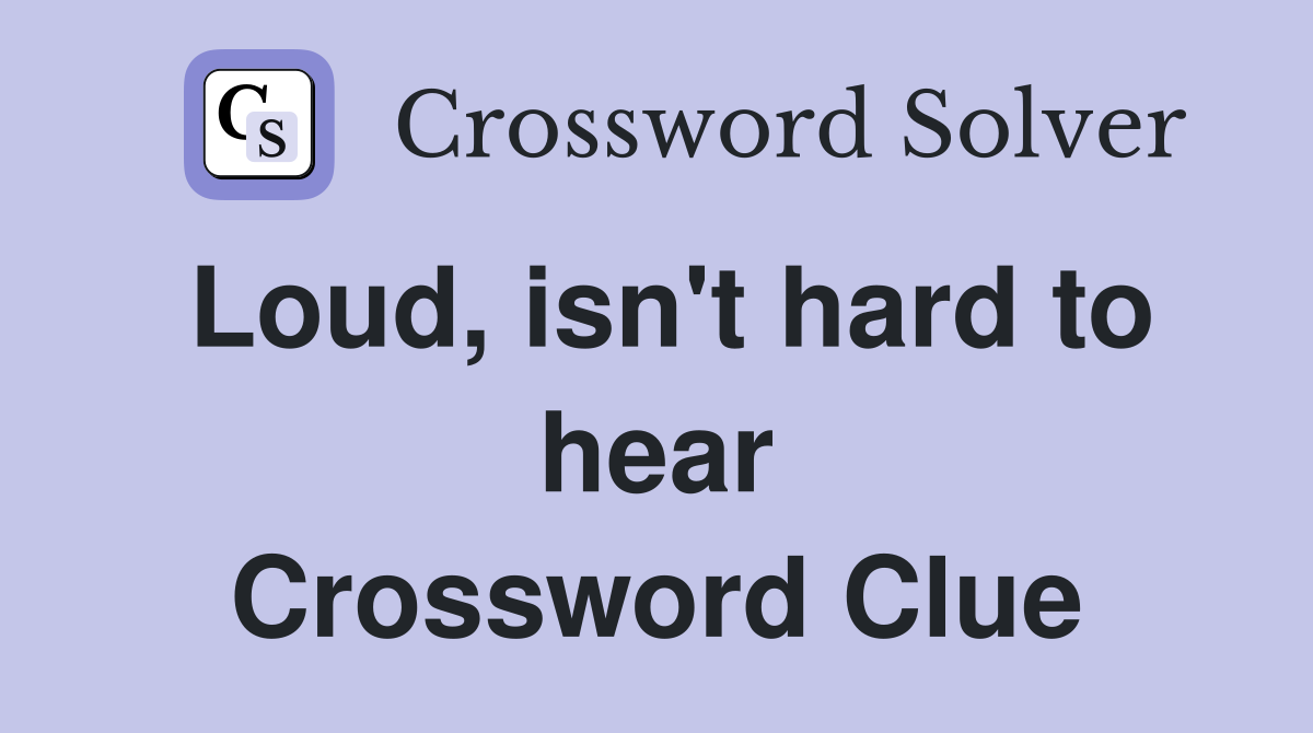 Loud, isn't hard to hear Crossword Clue
