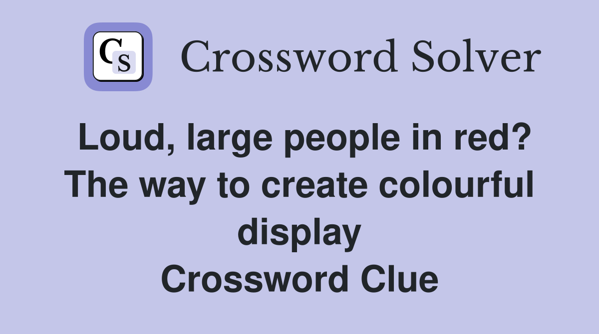 Loud, large people in red? The way to create colourful display Crossword Clue