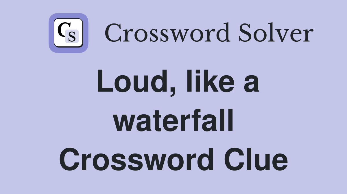 Loud, like a waterfall Crossword Clue