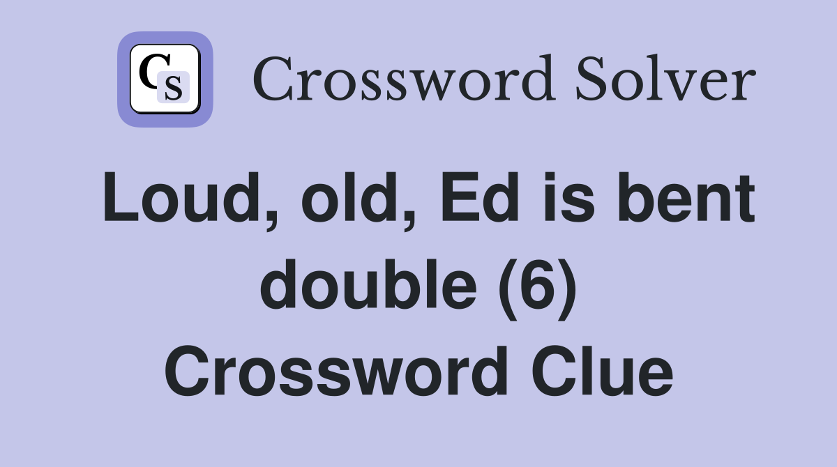 Loud, old, Ed is bent double (6) Crossword Clue