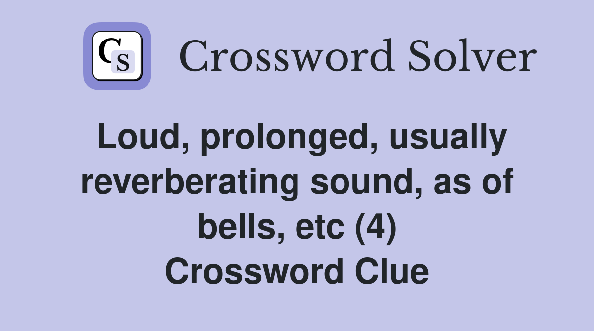 Loud, prolonged, usually reverberating sound, as of bells, etc (4) Crossword Clue