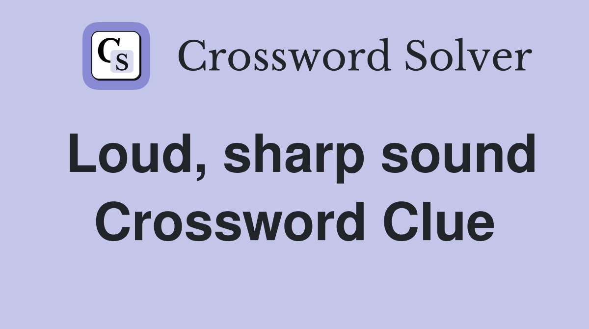 Loud, sharp sound Crossword Clue