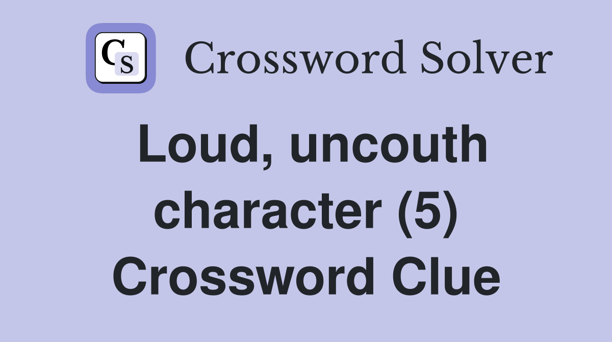 Loud, uncouth character (5) Crossword Clue