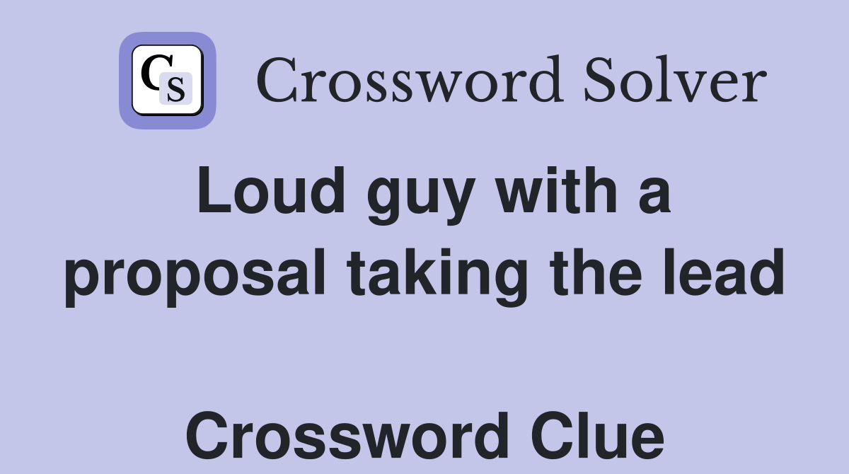 Loud guy with a proposal taking the lead  Crossword Clue