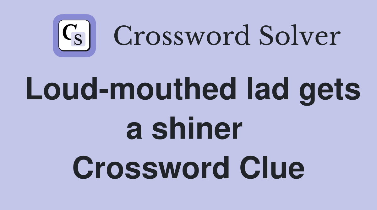Loud-mouthed lad gets a shiner  Crossword Clue