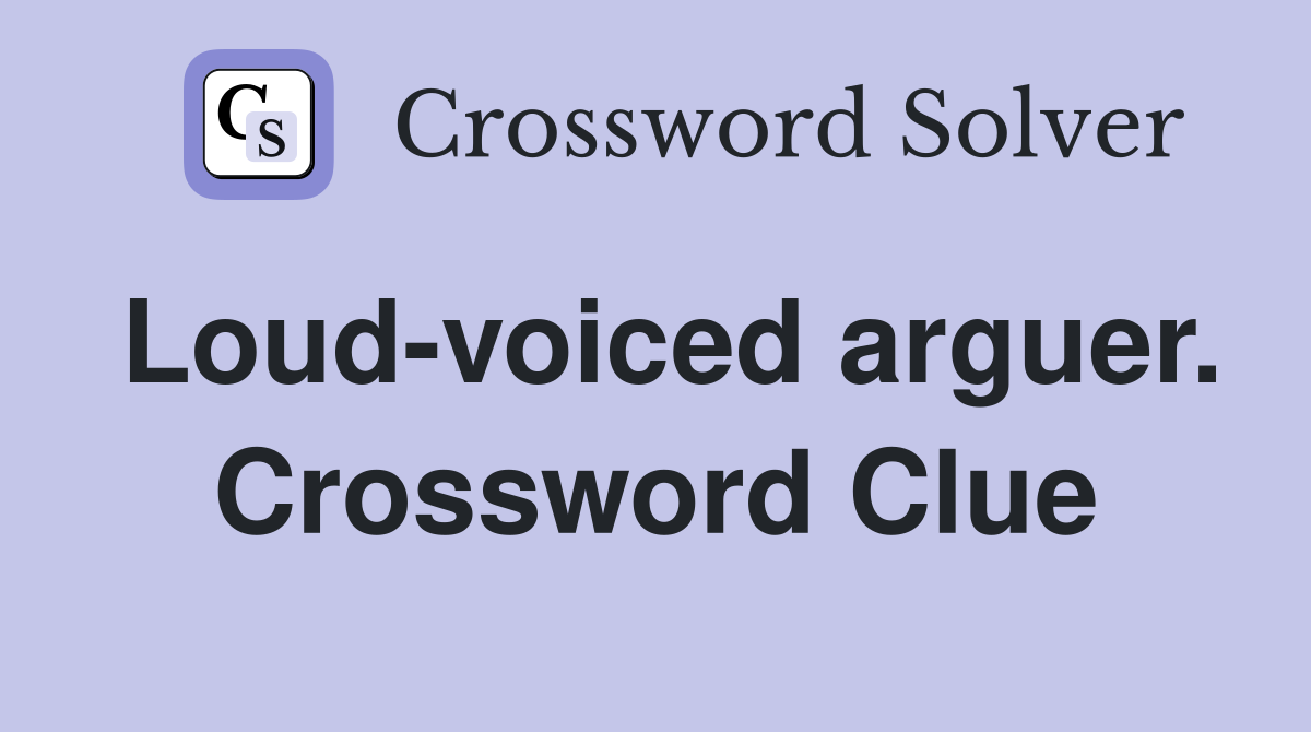 Loud-voiced arguer. Crossword Clue