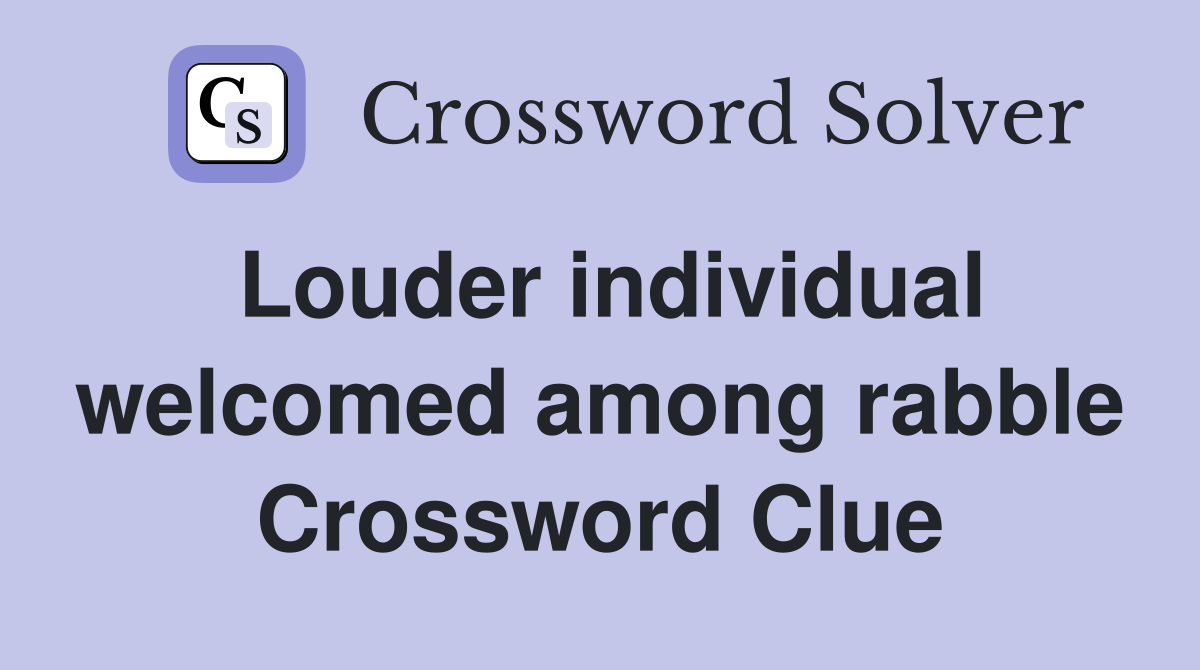 Louder individual welcomed among rabble Crossword Clue