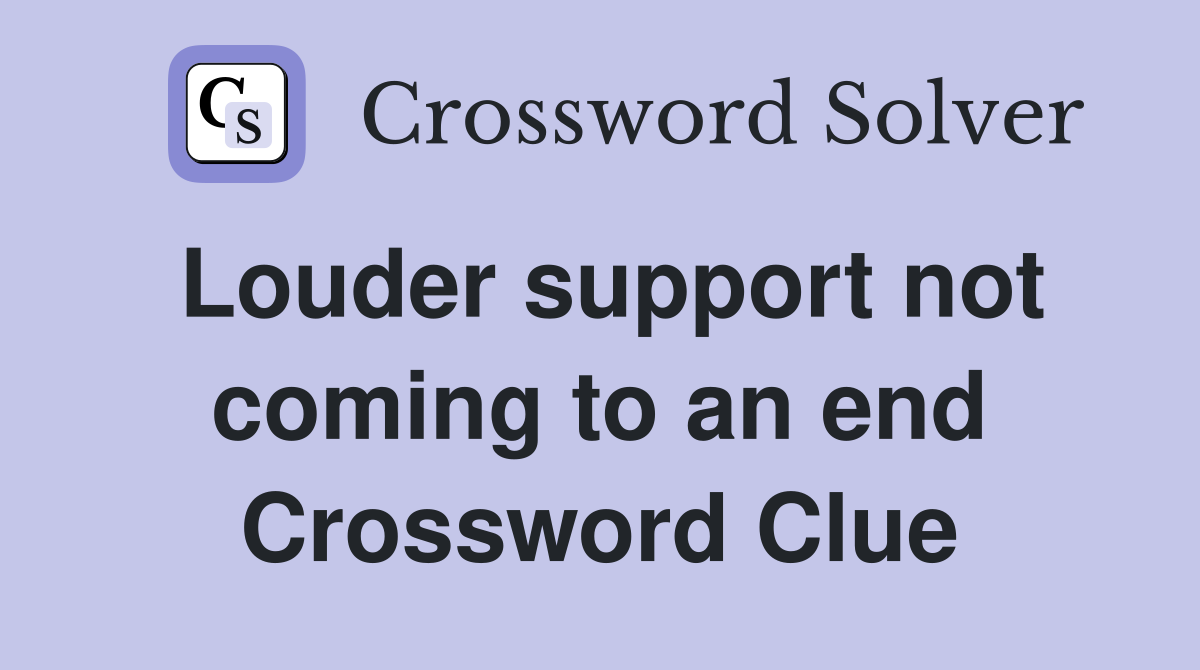 Louder support not coming to an end Crossword Clue