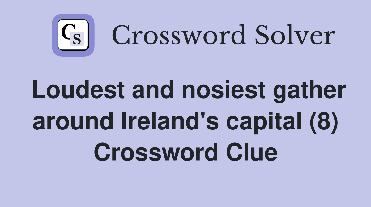 Loudest and nosiest gather around Ireland's capital (8) Crossword Clue