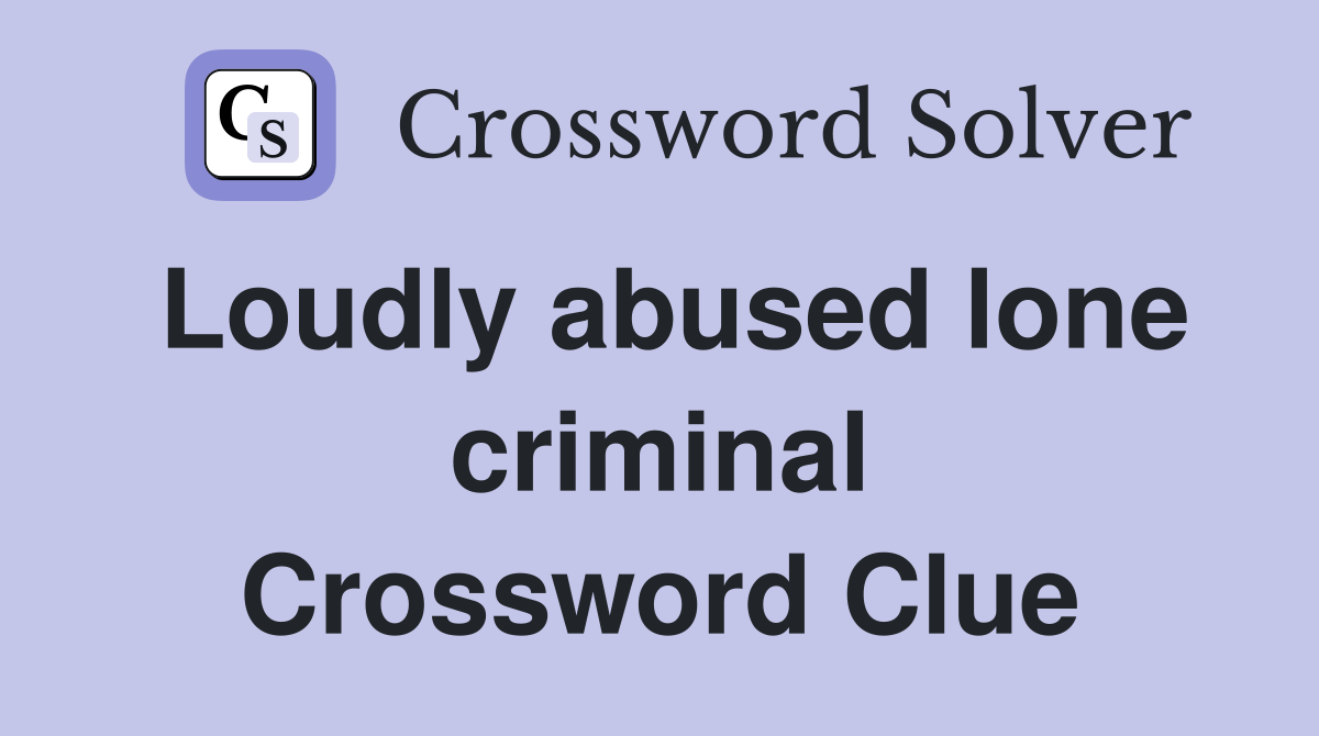 Loudly abused lone criminal Crossword Clue