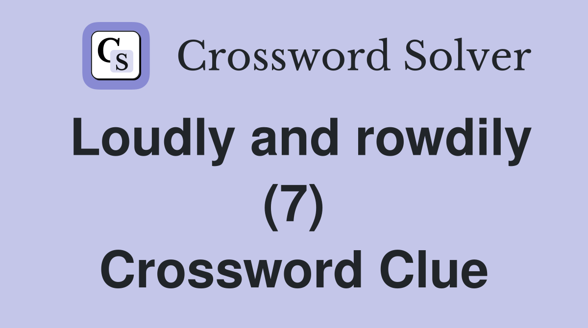Loudly and rowdily (7) Crossword Clue