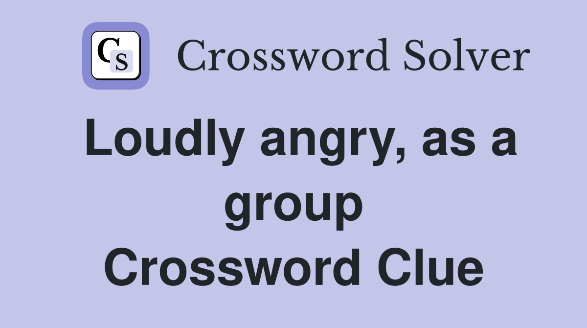 Loudly angry, as a group Crossword Clue