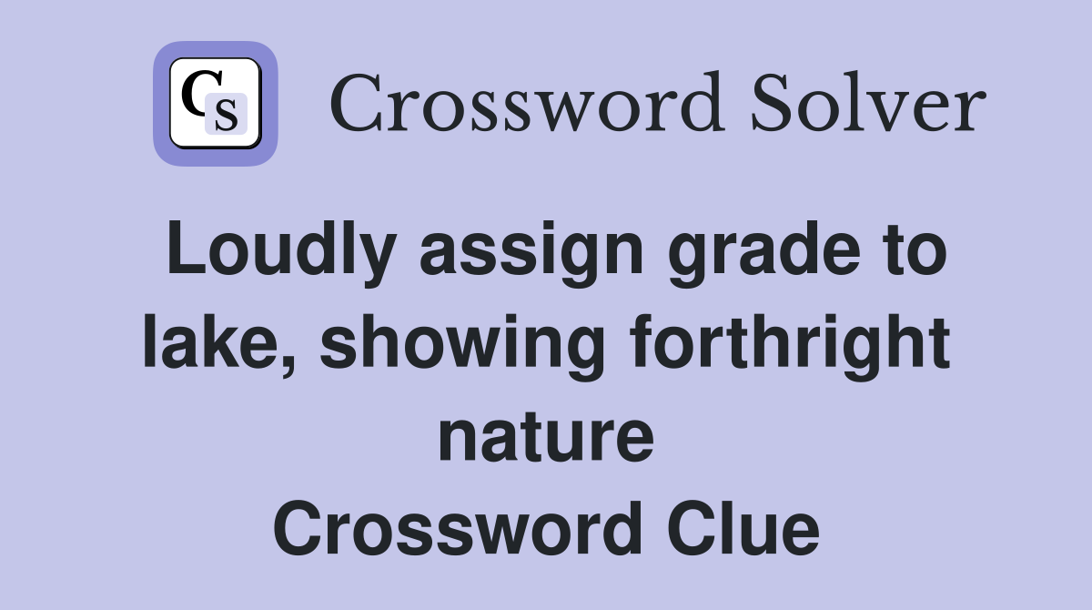 Loudly assign grade to lake, showing forthright nature Crossword Clue