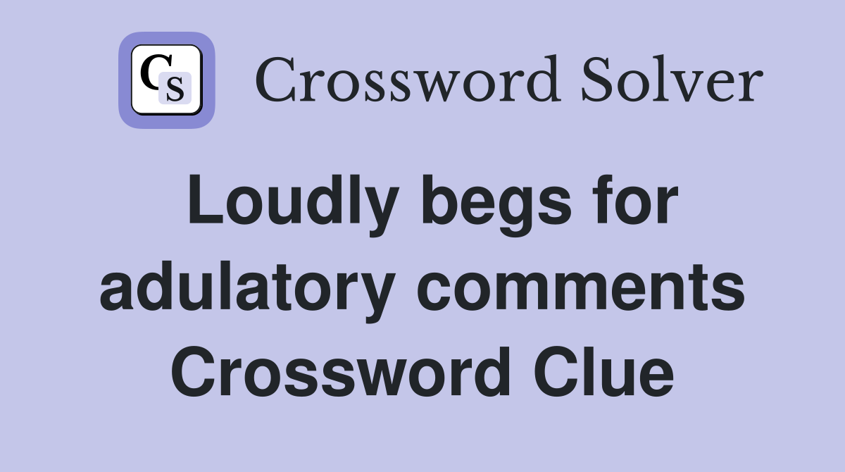 Loudly begs for adulatory comments Crossword Clue