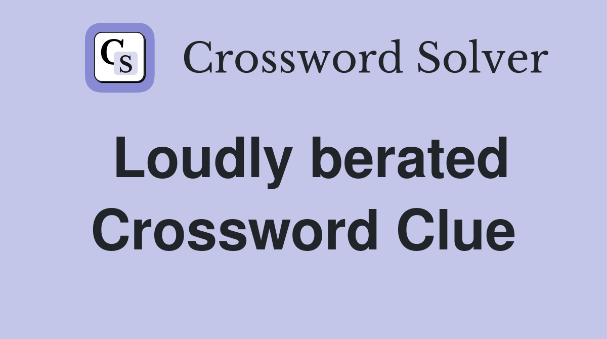 Loudly berated Crossword Clue