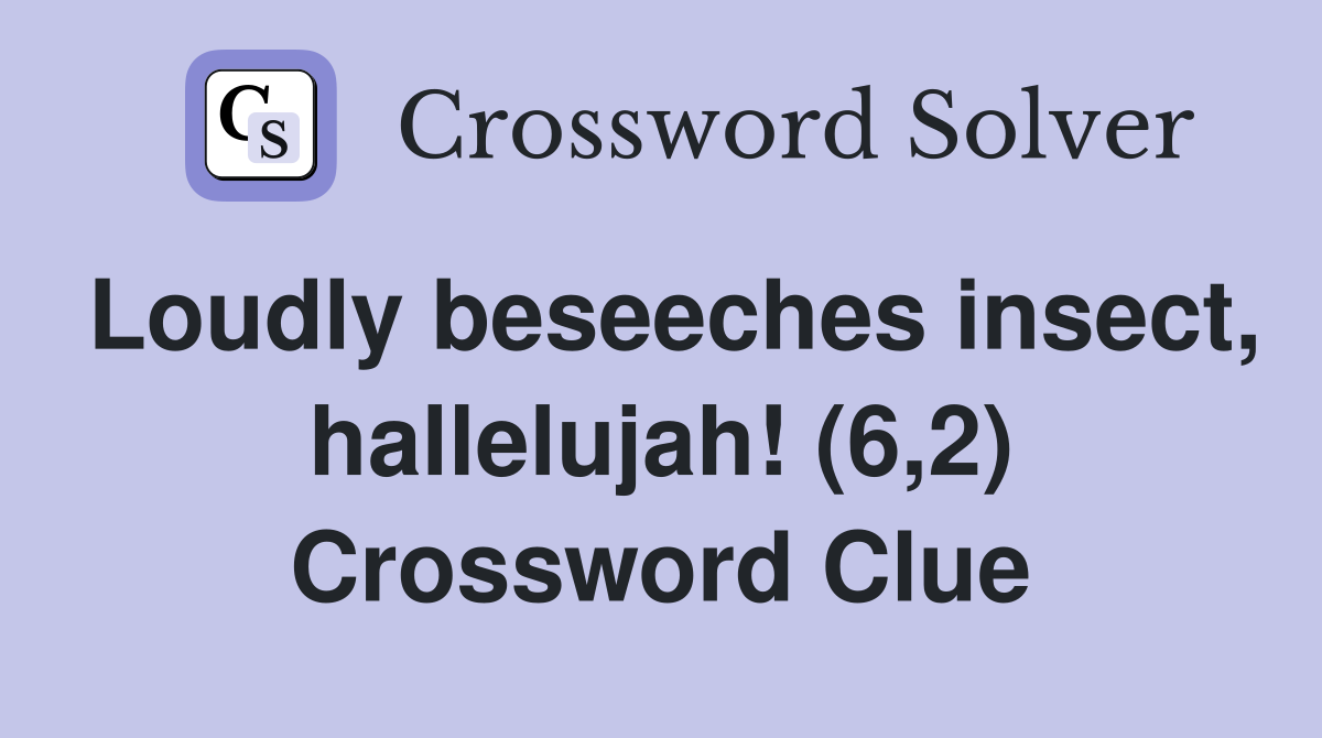 Loudly beseeches insect, hallelujah! (6,2) Crossword Clue