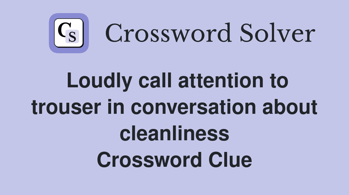 Loudly call attention to trouser in conversation about cleanliness Crossword Clue